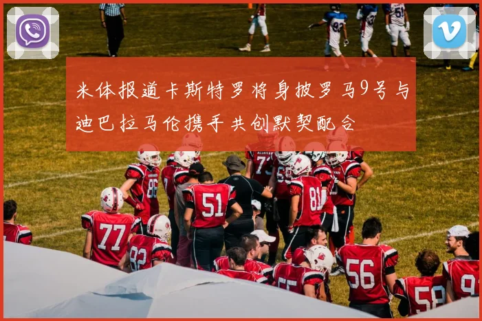 米体报道卡斯特罗将身披罗马9号与迪巴拉马伦携手共创默契配合